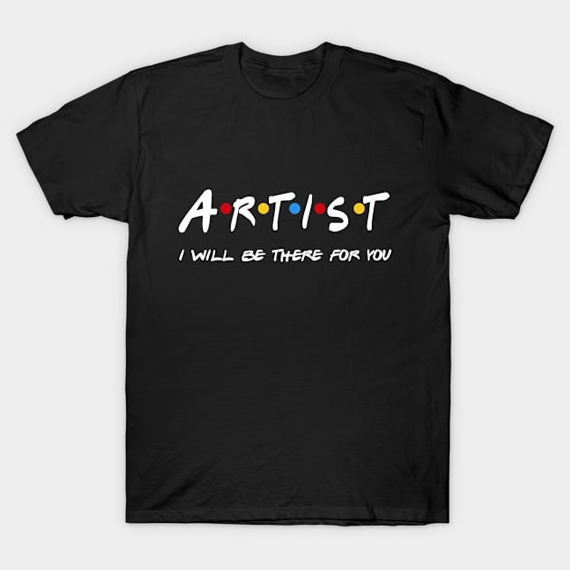 Artist Gifts - I'll be there for you T-Shirt by StudioElla